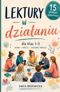 Lektury w działaniu – 15 gotowych scenariuszy zajęć do lektur dla klas 1–3
